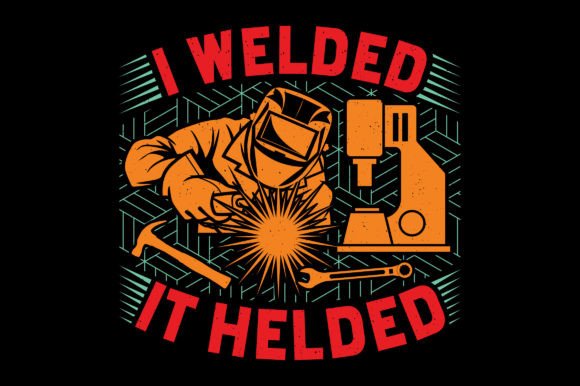 I Welded It Helded: Funny Welding Graphics for T-Shirt Designs